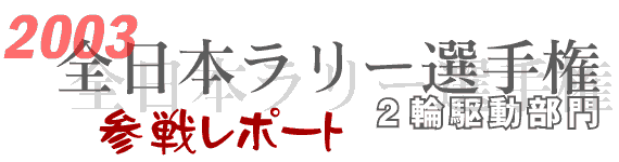 2003全日本ラリー選手権2輪駆動部門参戦レポート