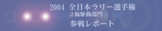 2004全日本ラリー選手権2輪駆動部門参戦レポート